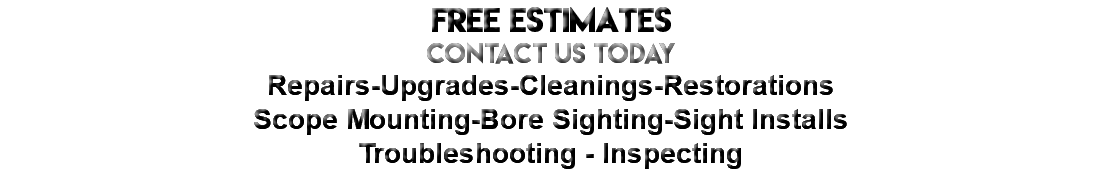 FREE ESTIMATES CONTACT US today Repairs-Upgrades-Cleanings-Restorations Scope Mounting-Bore Sighting-Sight Installs Troubleshooting - Inspecting
